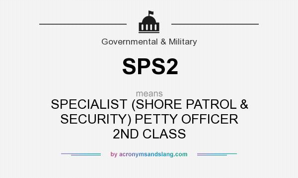 What does SPS2 mean? It stands for SPECIALIST (SHORE PATROL & SECURITY) PETTY OFFICER 2ND CLASS