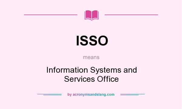 What does ISSO mean? It stands for Information Systems and Services Office