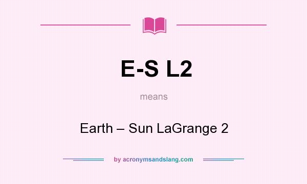 What does E-S L2 mean? It stands for Earth – Sun LaGrange 2