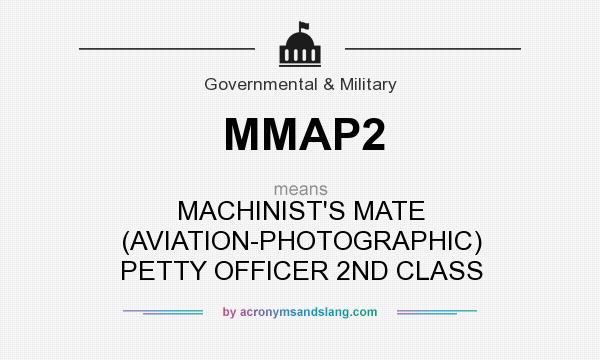 What does MMAP2 mean? It stands for MACHINIST`S MATE (AVIATION-PHOTOGRAPHIC) PETTY OFFICER 2ND CLASS