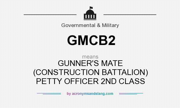 What does GMCB2 mean? It stands for GUNNER`S MATE (CONSTRUCTION BATTALION) PETTY OFFICER 2ND CLASS