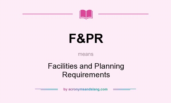 What does F&PR mean? It stands for Facilities and Planning Requirements