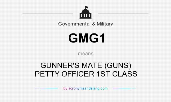 What does GMG1 mean? It stands for GUNNER`S MATE (GUNS) PETTY OFFICER 1ST CLASS