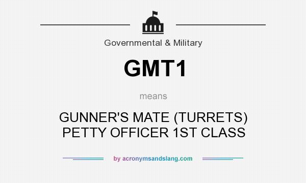 What does GMT1 mean? It stands for GUNNER`S MATE (TURRETS) PETTY OFFICER 1ST CLASS