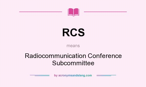 What does RCS  mean? It stands for Radiocommunication Conference Subcommittee