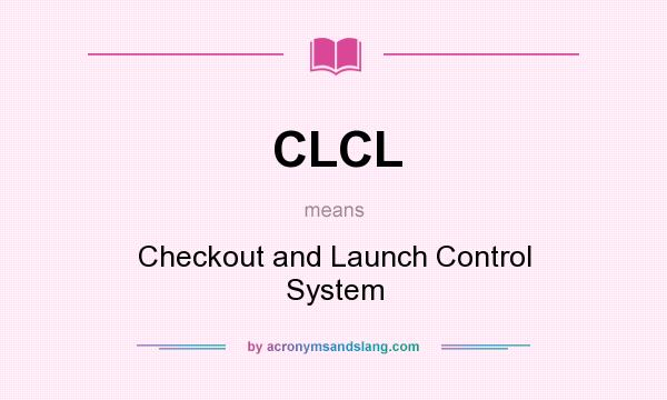 What does CLCL mean? It stands for Checkout and Launch Control System