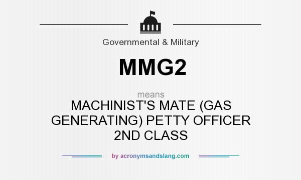 What does MMG2 mean? It stands for MACHINIST`S MATE (GAS GENERATING) PETTY OFFICER 2ND CLASS
