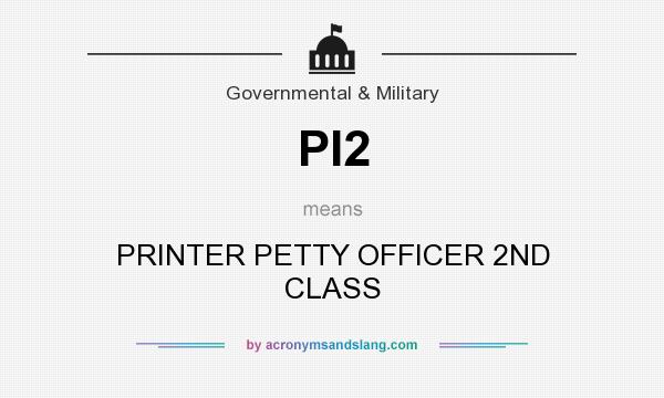 What does PI2 mean? It stands for PRINTER PETTY OFFICER 2ND CLASS