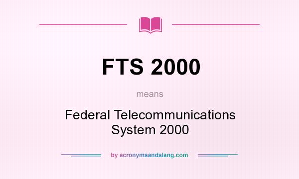 What does FTS 2000 mean? It stands for Federal Telecommunications System 2000