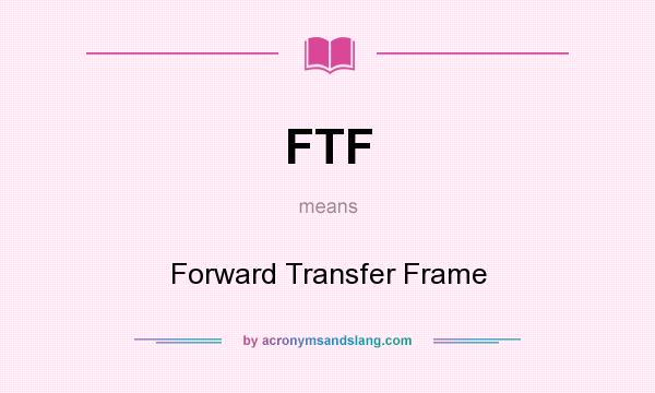 What does FTF mean? It stands for Forward Transfer Frame
