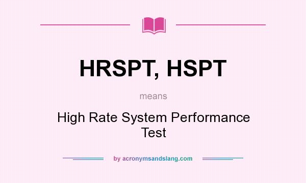 What does HRSPT, HSPT mean? It stands for High Rate System Performance Test