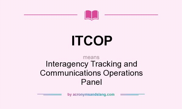 What does ITCOP mean? It stands for Interagency Tracking and Communications Operations Panel