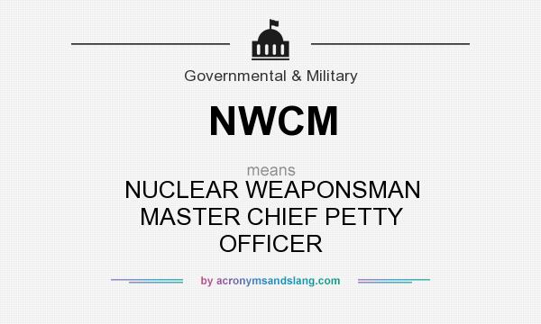 What does NWCM mean? It stands for NUCLEAR WEAPONSMAN MASTER CHIEF PETTY OFFICER
