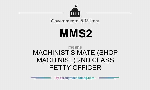 What does MMS2 mean? It stands for MACHINIST`S MATE (SHOP MACHINIST) 2ND CLASS PETTY OFFICER