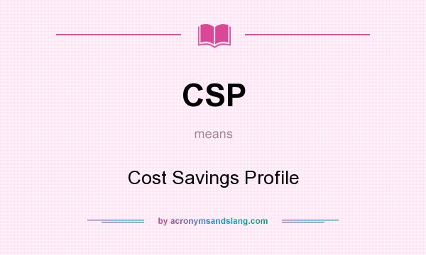 What does CSP mean? It stands for Cost Savings Profile