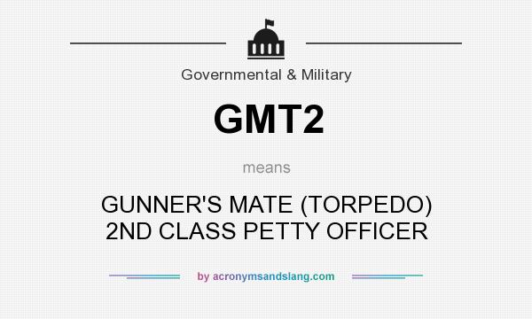 What does GMT2 mean? It stands for GUNNER`S MATE (TORPEDO) 2ND CLASS PETTY OFFICER