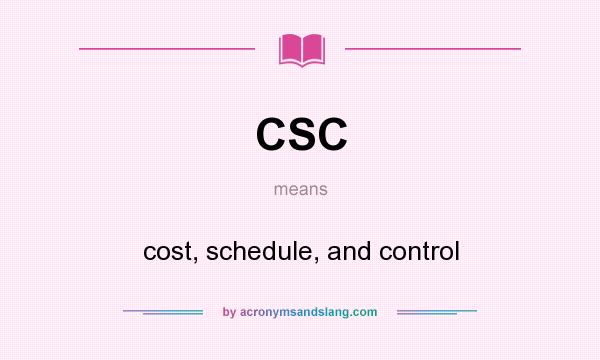 What does CSC mean? It stands for cost, schedule, and control