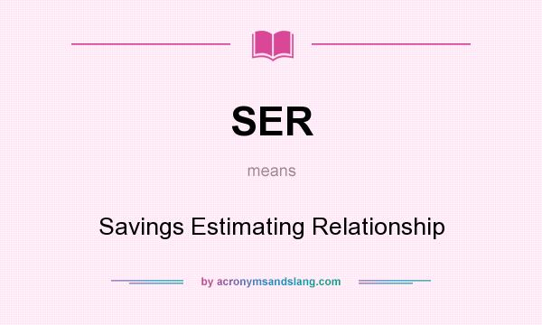 What does SER mean? It stands for Savings Estimating Relationship