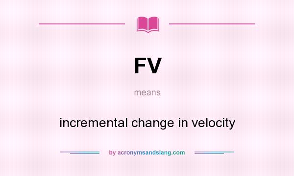 What does FV mean? It stands for incremental change in velocity