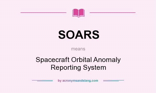 What does SOARS mean? It stands for Spacecraft Orbital Anomaly Reporting System