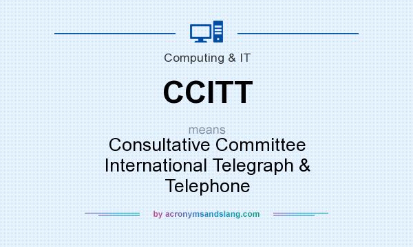 What does CCITT mean? It stands for Consultative Committee International Telegraph & Telephone