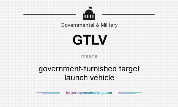 What does GTLV mean? It stands for government-furnished target launch vehicle
