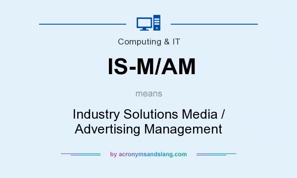 What does IS-M/AM mean? It stands for Industry Solutions Media / Advertising Management