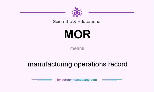 What does MOR mean? It stands for manufacturing operations record
