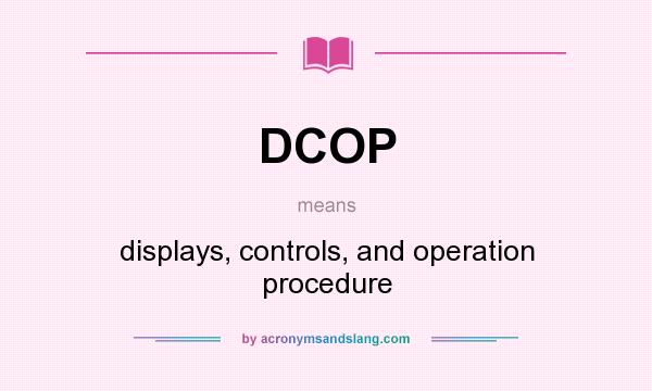 What does DCOP mean? It stands for displays, controls, and operation procedure