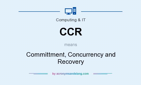 What does CCR mean? It stands for Committment, Concurrency and Recovery