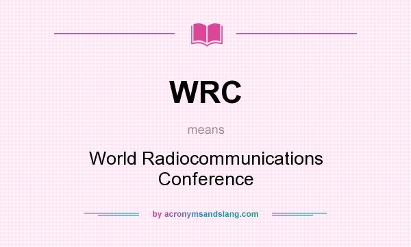 What does WRC mean? It stands for World Radiocommunications Conference