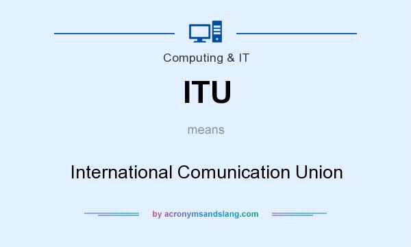 What does ITU mean? It stands for International Comunication Union