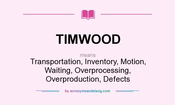 What does TIMWOOD mean? It stands for Transportation, Inventory, Motion, Waiting, Overprocessing, Overproduction, Defects