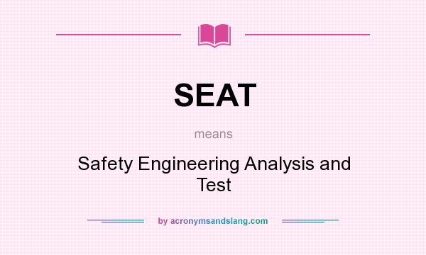 What does SEAT mean? It stands for Safety Engineering Analysis and Test