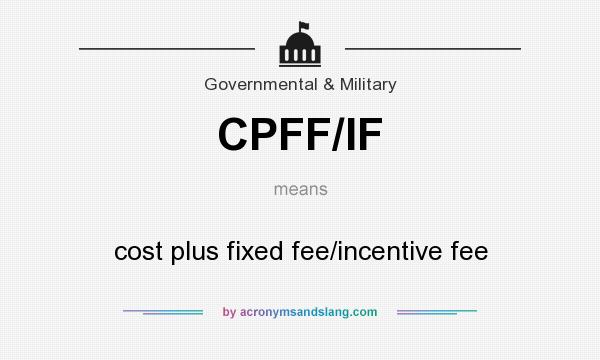 What does CPFF/IF mean? It stands for cost plus fixed fee/incentive fee