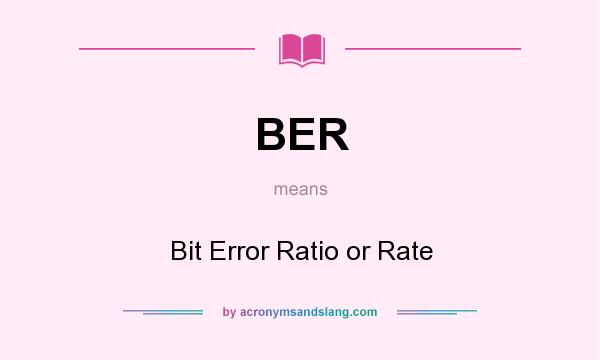 What does BER mean? It stands for Bit Error Ratio or Rate