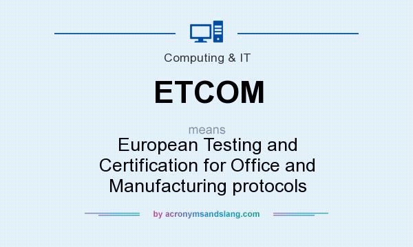 What does ETCOM mean? It stands for European Testing and Certification for Office and Manufacturing protocols