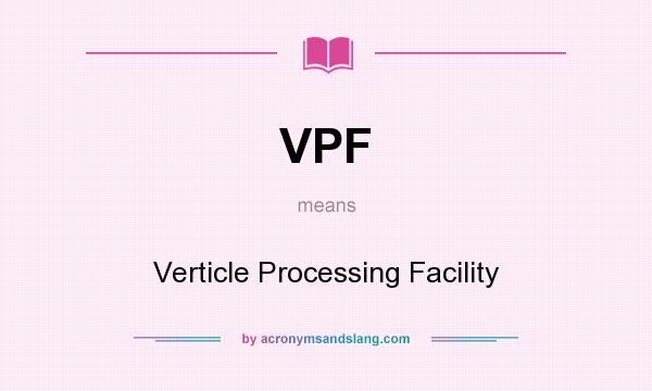 What does VPF mean? It stands for Verticle Processing Facility