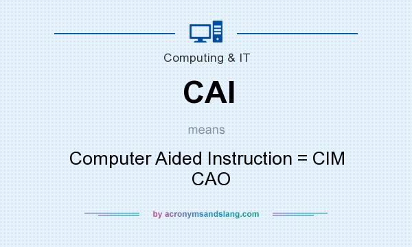 What does CAI mean? It stands for Computer Aided Instruction = CIM   CAO