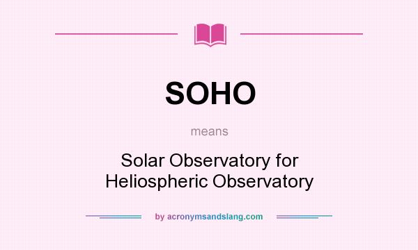 What does SOHO mean? It stands for Solar Observatory for  Heliospheric Observatory