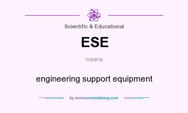 What does ESE mean? It stands for engineering support equipment