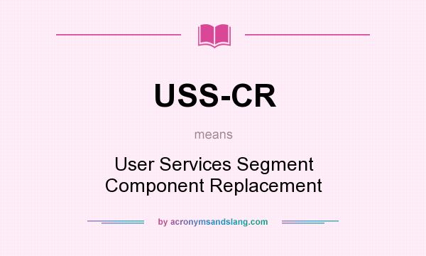 What does USS-CR mean? It stands for User Services Segment Component Replacement