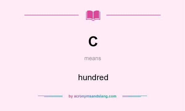 What does C mean? It stands for hundred