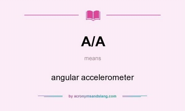 What does A/A mean? It stands for angular accelerometer