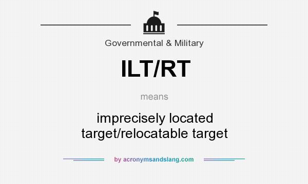 What does ILT/RT mean? It stands for imprecisely located target/relocatable target
