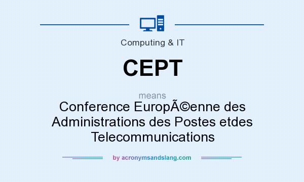 What does CEPT mean? It stands for Conference EuropÃ©enne des Administrations des Postes etdes Telecommunications
