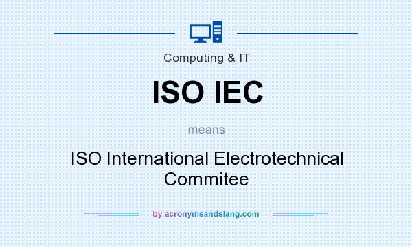 What does ISO IEC mean? It stands for ISO International Electrotechnical Commitee