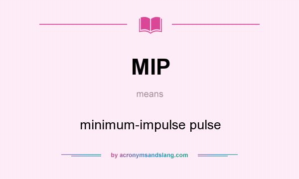 What does MIP mean? It stands for minimum-impulse pulse