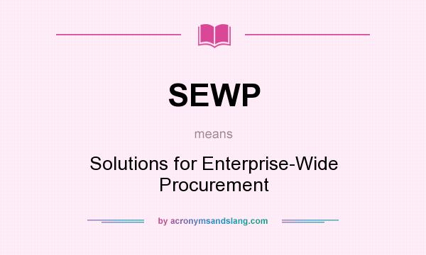 What does SEWP mean? It stands for Solutions for Enterprise-Wide Procurement