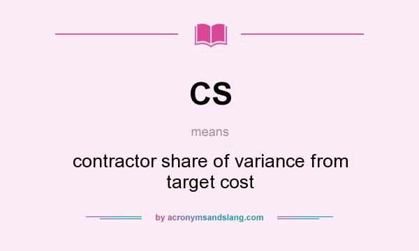 What does CS mean? It stands for contractor share of variance from target cost
